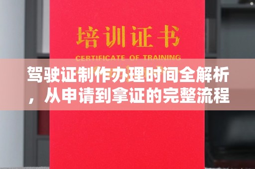 汉阴驾驶证制作办理时间全解析，从申请到拿证的完整流程