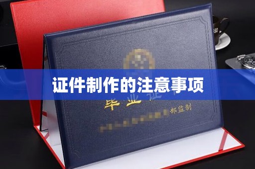 汉阴证件制作的注意事项