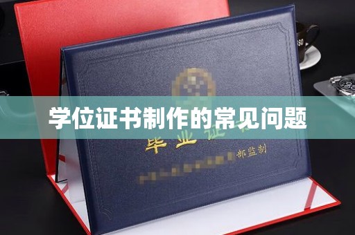 汉阴学位证书制作的常见问题