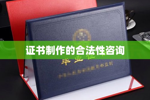 汉阴证书制作的合法性咨询