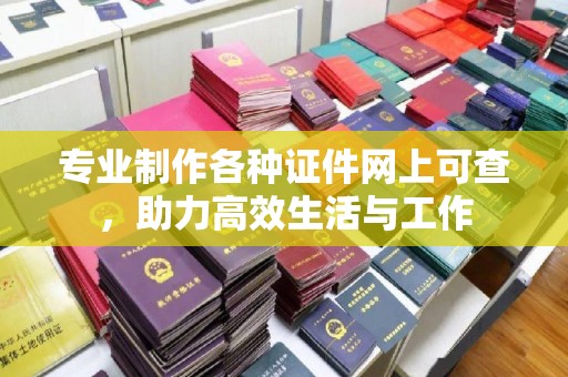 汉阴专业制作各种证件网上可查，助力高效生活与工作