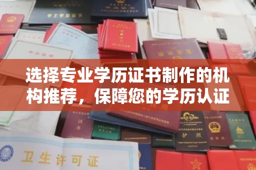 汉阴选择专业学历证书制作的机构推荐，保障您的学历认证无忧