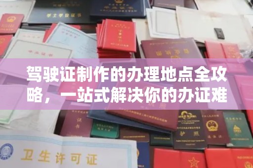 汉阴驾驶证制作的办理地点全攻略，一站式解决你的办证难题