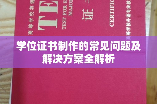 汉阴学位证书制作的常见问题及解决方案全解析