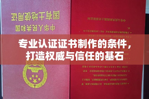 汉阴专业认证证书制作的条件，打造权威与信任的基石