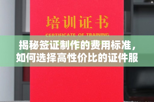 汉阴揭秘签证制作的费用标准，如何选择高性价比的证件服务