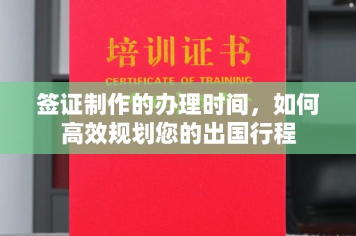 汉阴签证制作的办理时间，如何高效规划您的出国行程