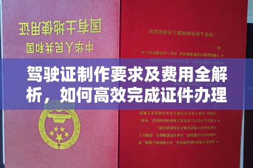 汉阴驾驶证制作要求及费用全解析，如何高效完成证件办理？