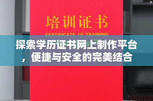 汉阴探索学历证书网上制作平台，便捷与安全的完美结合