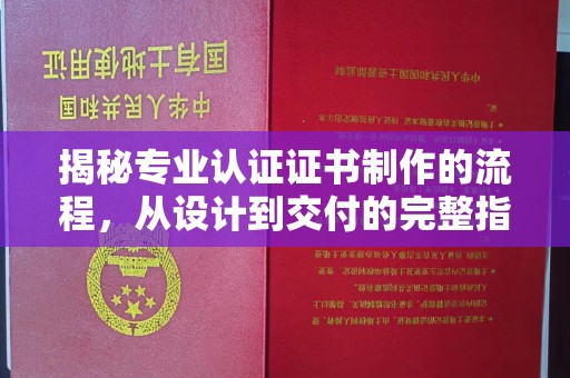 汉阴揭秘专业认证证书制作的流程，从设计到交付的完整指南