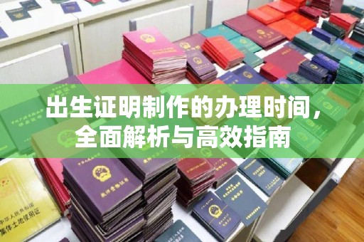 汉阴出生证明制作的办理时间，全面解析与高效指南
