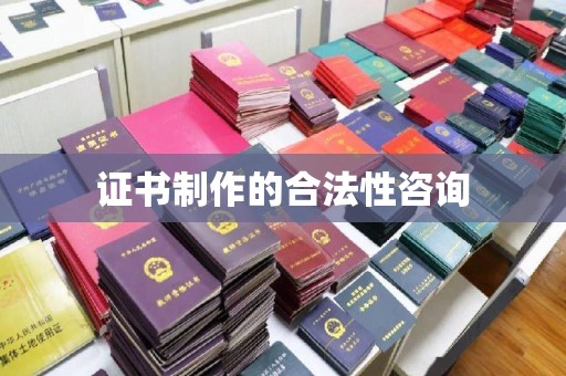 汉阴证书制作的合法性咨询