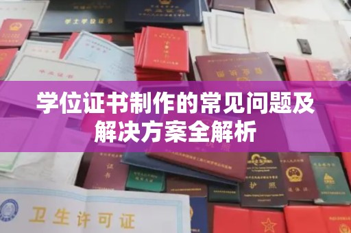汉阴学位证书制作的常见问题及解决方案全解析