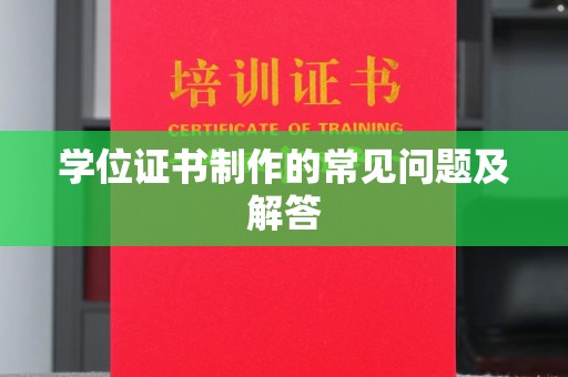 汉阴学位证书制作的常见问题及解答