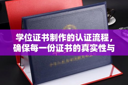 汉阴学位证书制作的认证流程，确保每一份证书的真实性与权威性