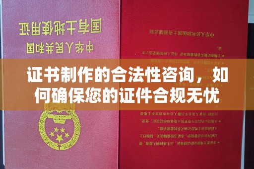 汉阴证书制作的合法性咨询，如何确保您的证件合规无忧