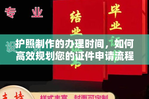 汉阴护照制作的办理时间，如何高效规划您的证件申请流程