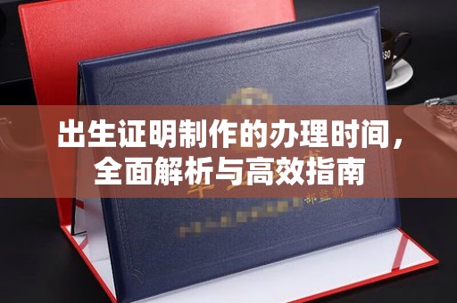 汉阴出生证明制作的办理时间，全面解析与高效指南