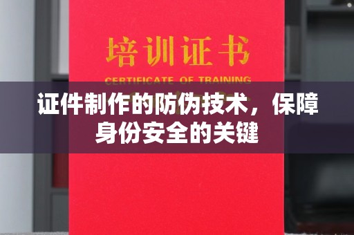 汉阴证件制作的防伪技术，保障身份安全的关键