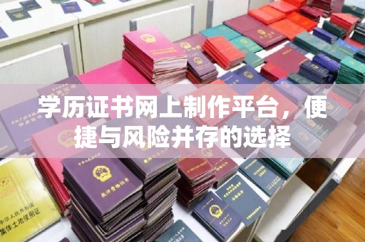 汉阴学历证书网上制作平台，便捷与风险并存的选择