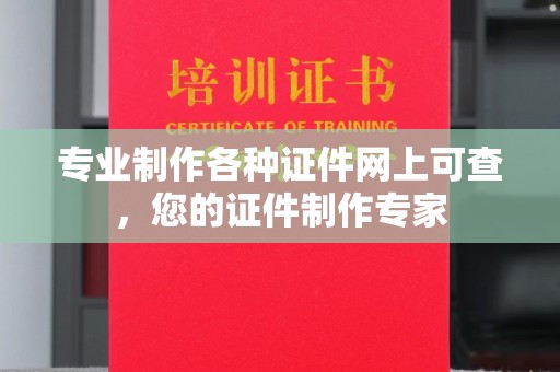 汉阴专业制作各种证件网上可查，您的证件制作专家