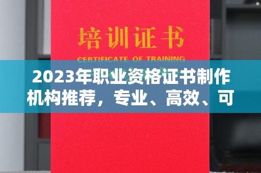汉阴2023年职业资格证书制作机构推荐，专业、高效、可靠的选择指南